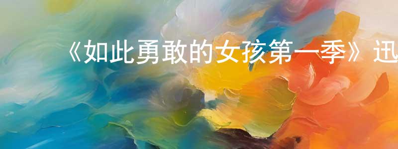 程立文发布《如此勇敢的女孩第一季》迅雷下载/在线观看-都市情感-美剧天堂